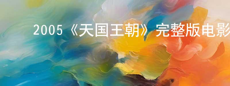 白俊涛的动漫综艺大全,2005《天国王朝》完整版电影/在线观看/百度云-美剧天堂